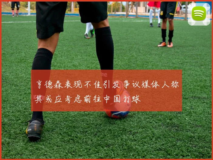 亨德森表现不佳引发争议媒体人称其或应考虑前往中国打球