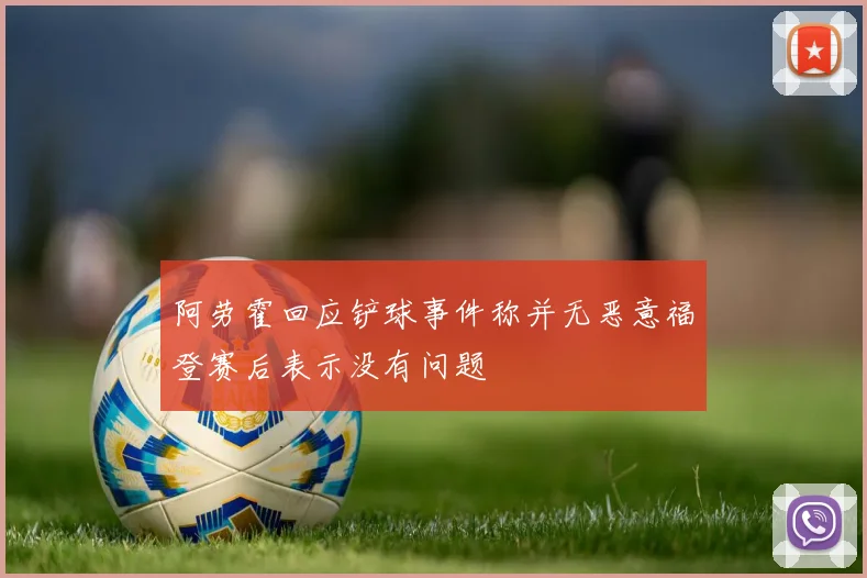 阿劳霍回应铲球事件称并无恶意福登赛后表示没有问题