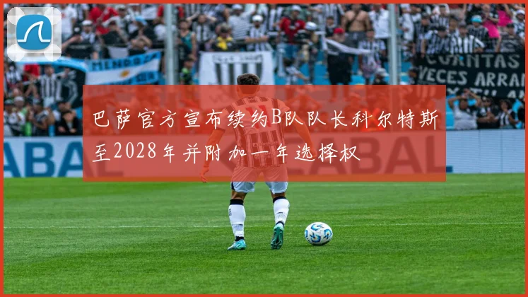 巴萨官方宣布续约B队队长科尔特斯至2028年并附加一年选择权