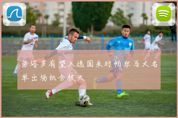劳塔罗有望入选国米对帕尔马大名单出场机会极大