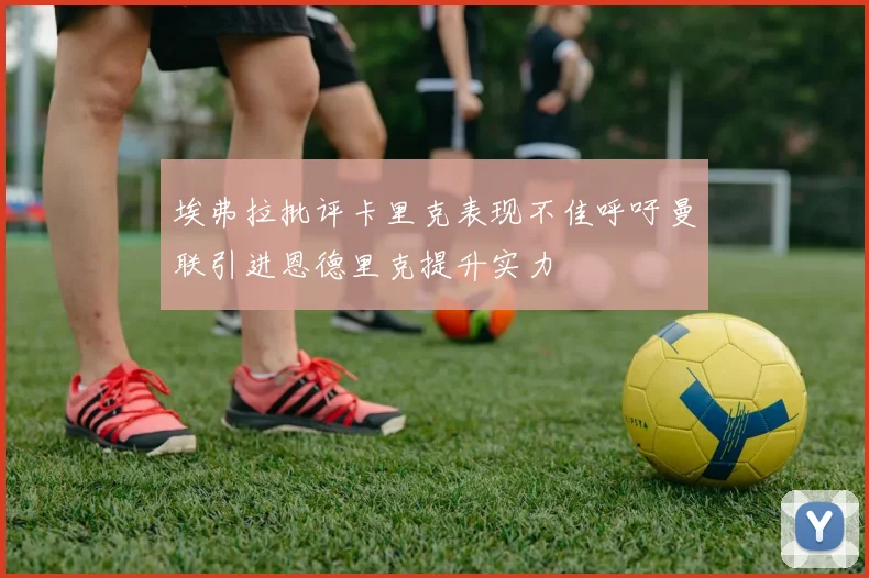 埃弗拉批评卡里克表现不佳呼吁曼联引进恩德里克提升实力