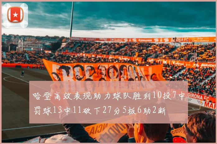 哈登高效表现助力球队胜利10投7中罚球13中11砍下27分5板6助2断