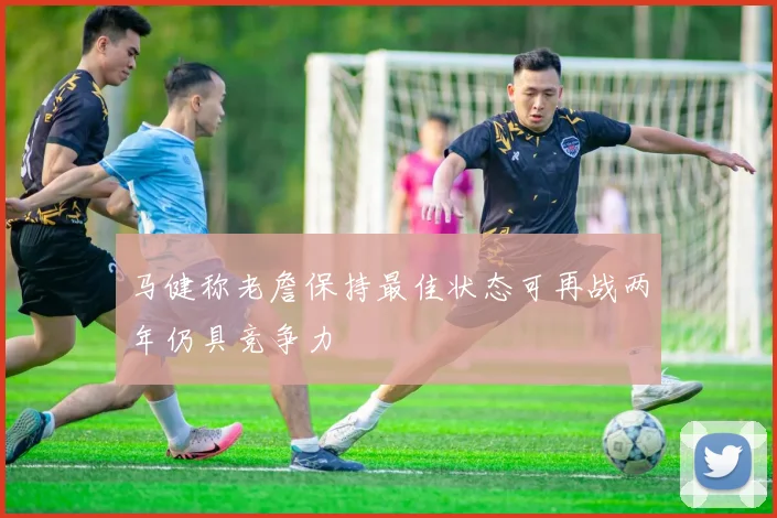 马健称老詹保持最佳状态可再战两年仍具竞争力
