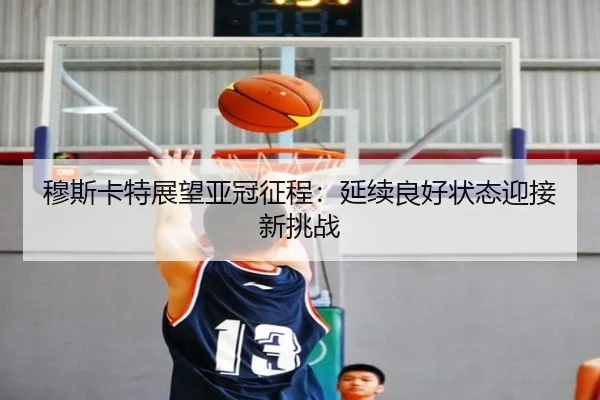 穆斯卡特展望亚冠征程：延续良好状态迎接新挑战